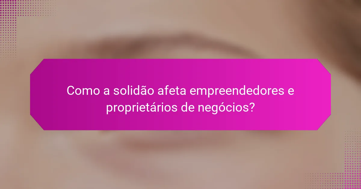 Como a solidão afeta empreendedores e proprietários de negócios?