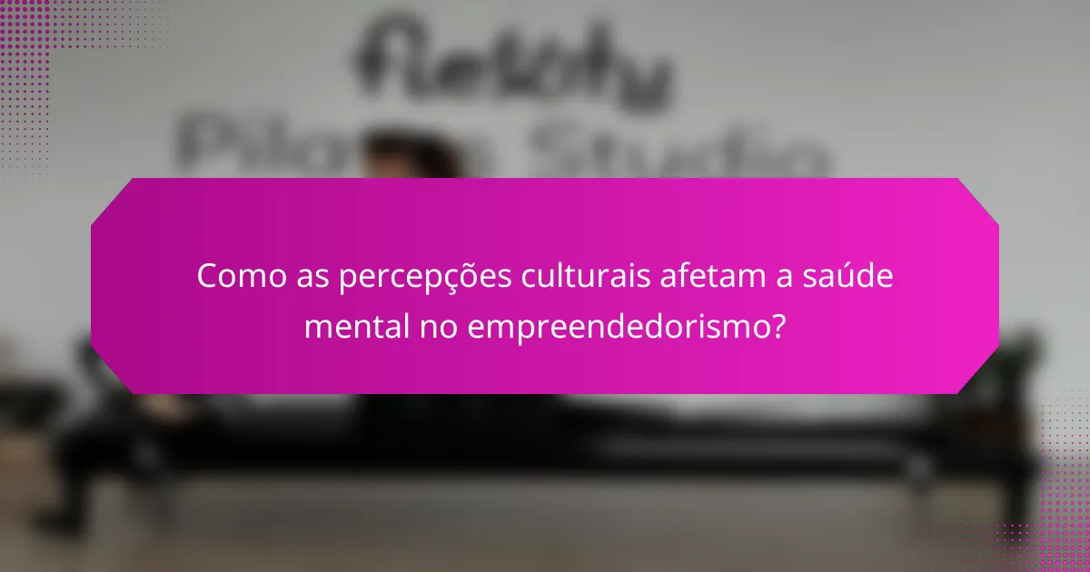 Como as percepções culturais afetam a saúde mental no empreendedorismo?