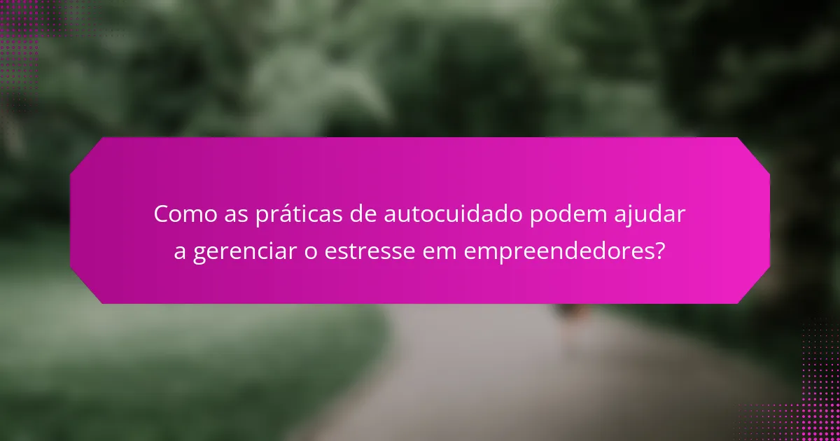 Como as práticas de autocuidado podem ajudar a gerenciar o estresse em empreendedores?