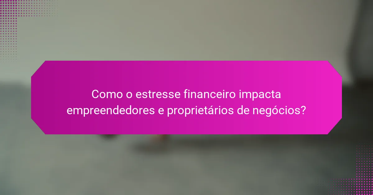 Como o estresse financeiro impacta empreendedores e proprietários de negócios?