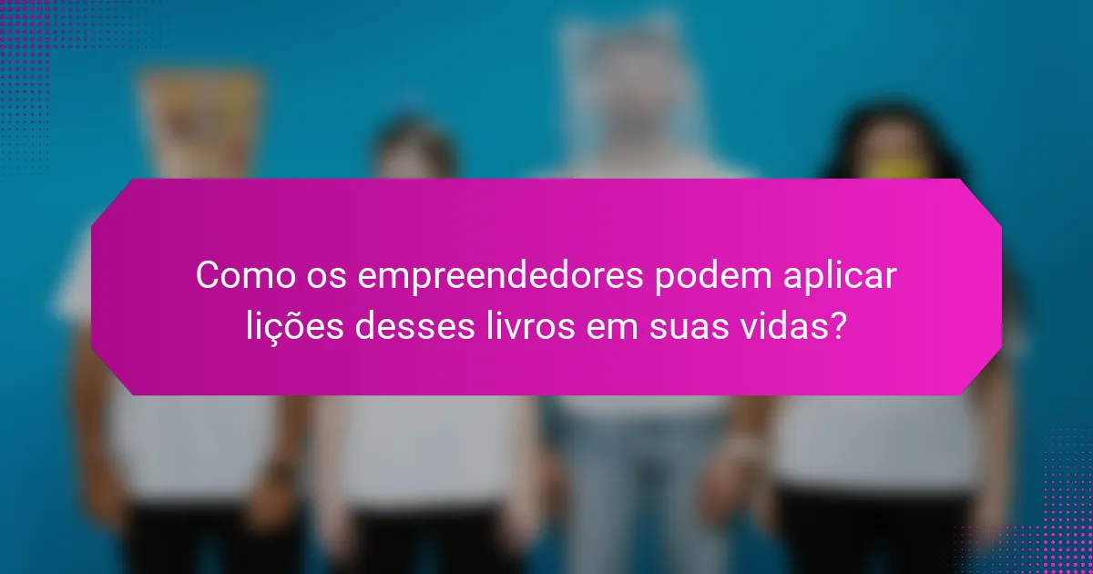 Como os empreendedores podem aplicar lições desses livros em suas vidas?