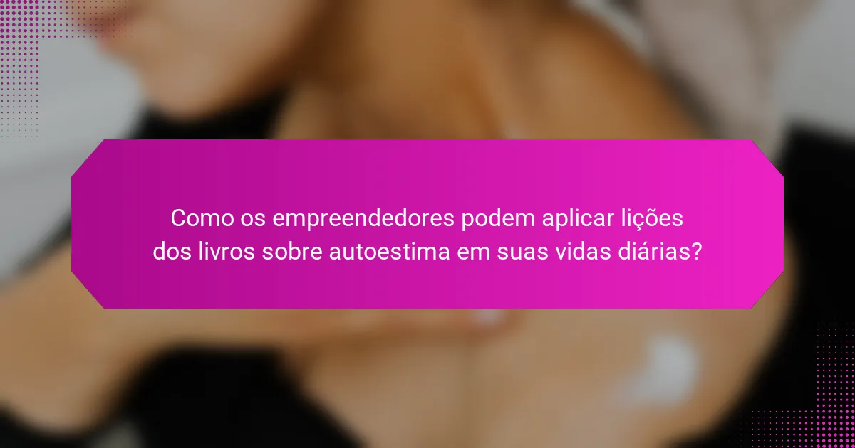 Como os empreendedores podem aplicar lições dos livros sobre autoestima em suas vidas diárias?