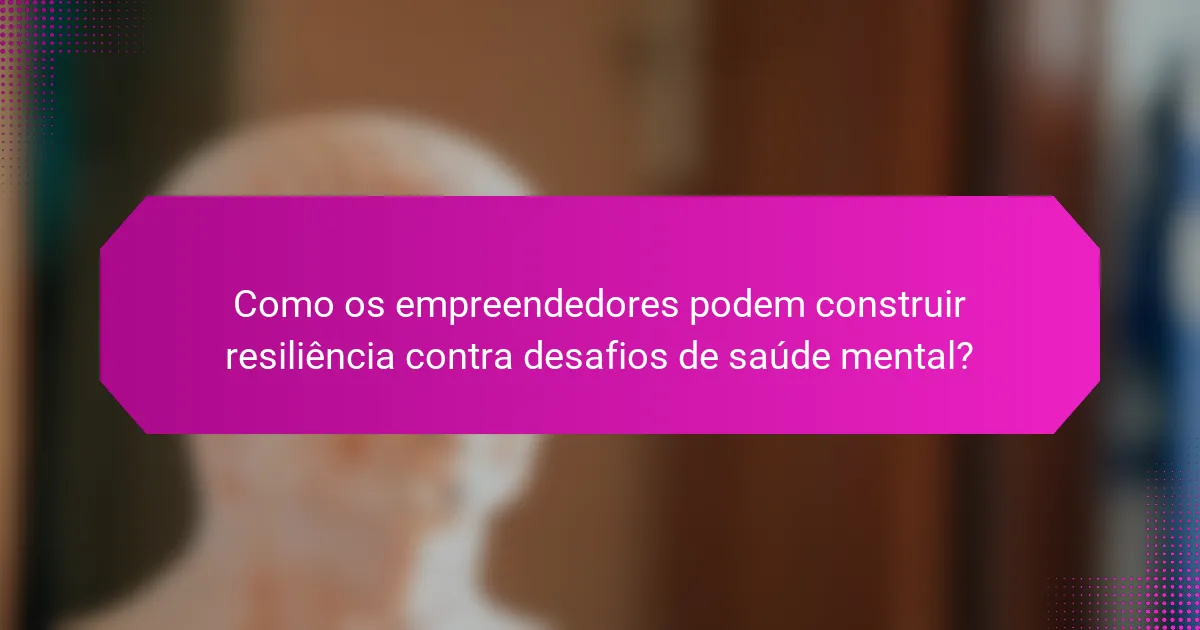 Como os empreendedores podem construir resiliência contra desafios de saúde mental?