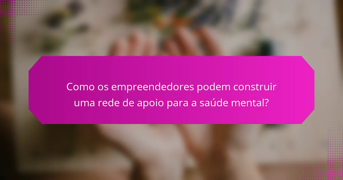 Como os empreendedores podem construir uma rede de apoio para a saúde mental?