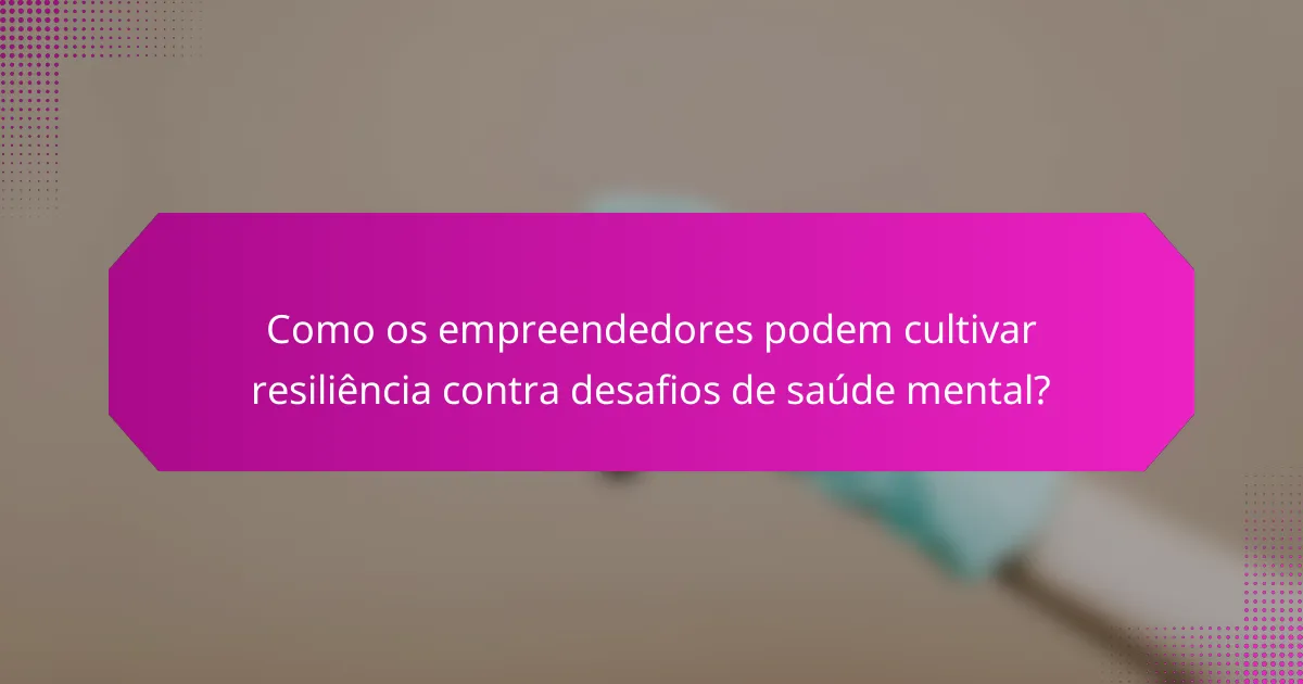 Como os empreendedores podem cultivar resiliência contra desafios de saúde mental?