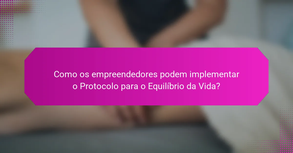 Como os empreendedores podem implementar o Protocolo para o Equilíbrio da Vida?