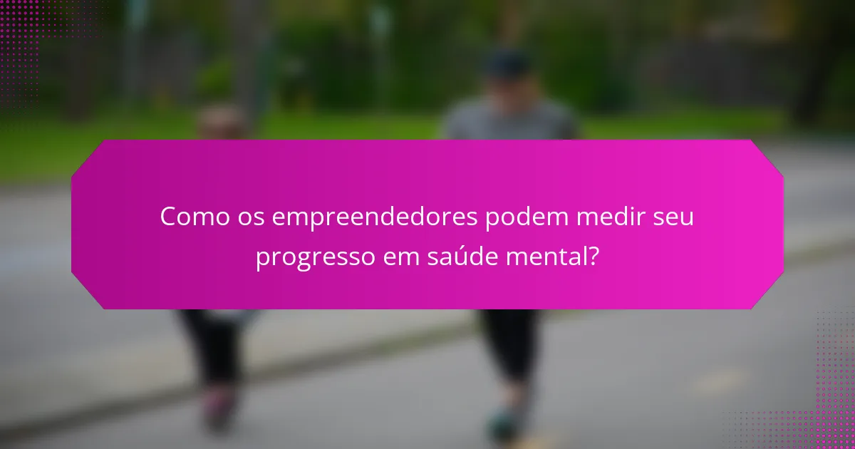Como os empreendedores podem medir seu progresso em saúde mental?