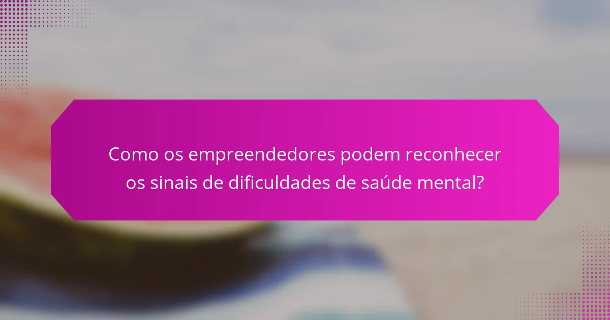 Como os empreendedores podem reconhecer os sinais de dificuldades de saúde mental?