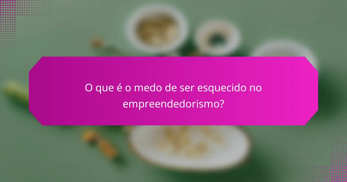 O que é o medo de ser esquecido no empreendedorismo?