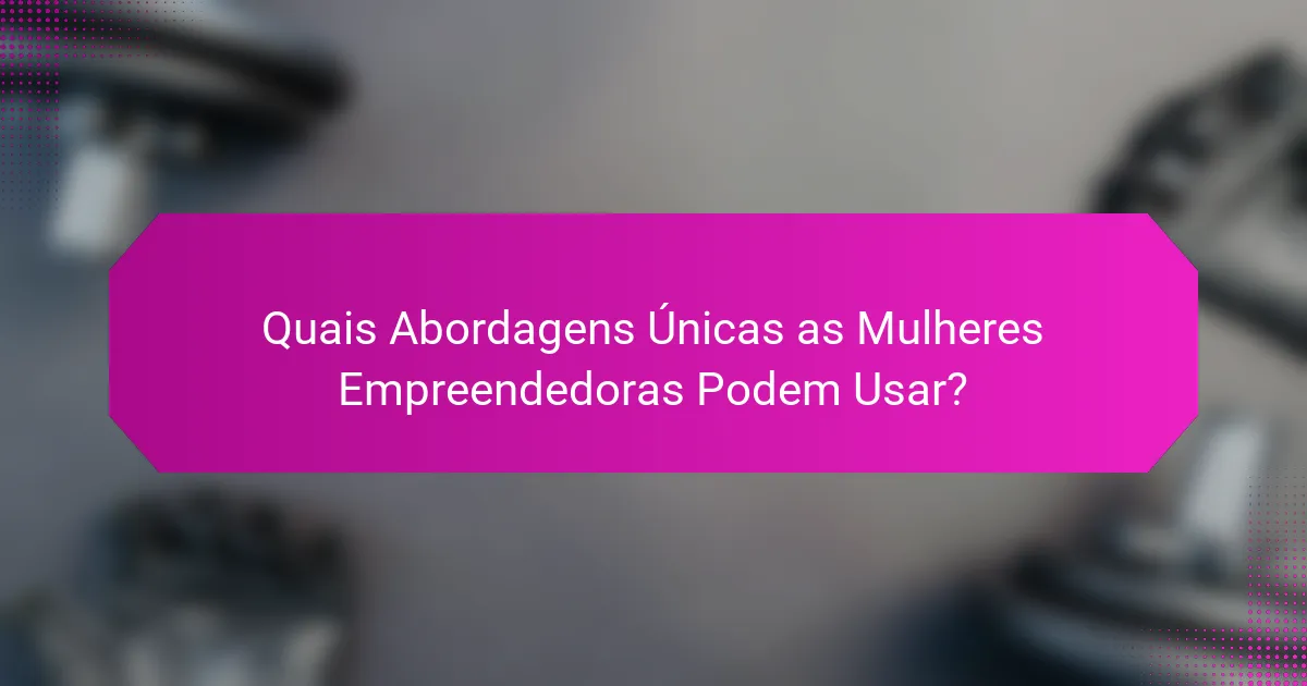 Quais Abordagens Únicas as Mulheres Empreendedoras Podem Usar?