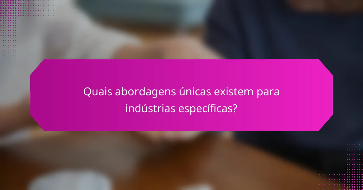 Quais abordagens únicas existem para indústrias específicas?