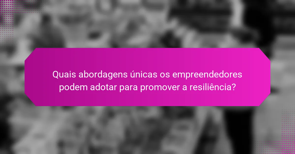 Quais abordagens únicas os empreendedores podem adotar para promover a resiliência?
