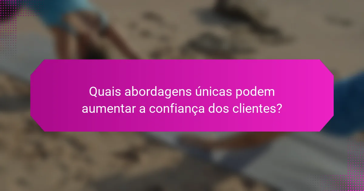 Quais abordagens únicas podem aumentar a confiança dos clientes?