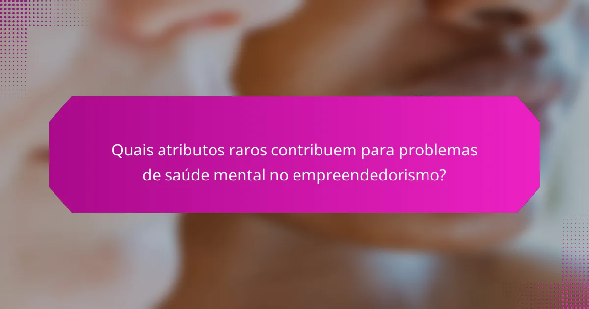 Quais atributos raros contribuem para problemas de saúde mental no empreendedorismo?