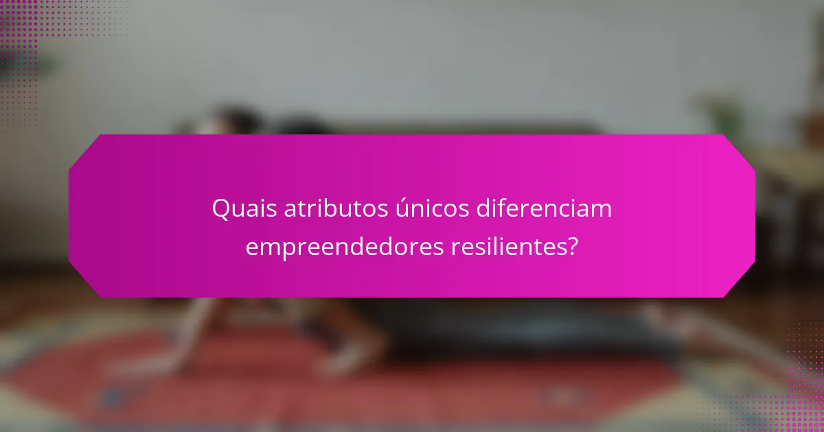 Quais atributos únicos diferenciam empreendedores resilientes?