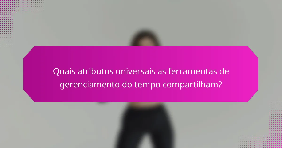 Quais atributos universais as ferramentas de gerenciamento do tempo compartilham?