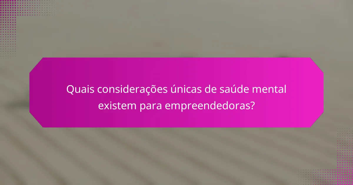 Quais considerações únicas de saúde mental existem para empreendedoras?