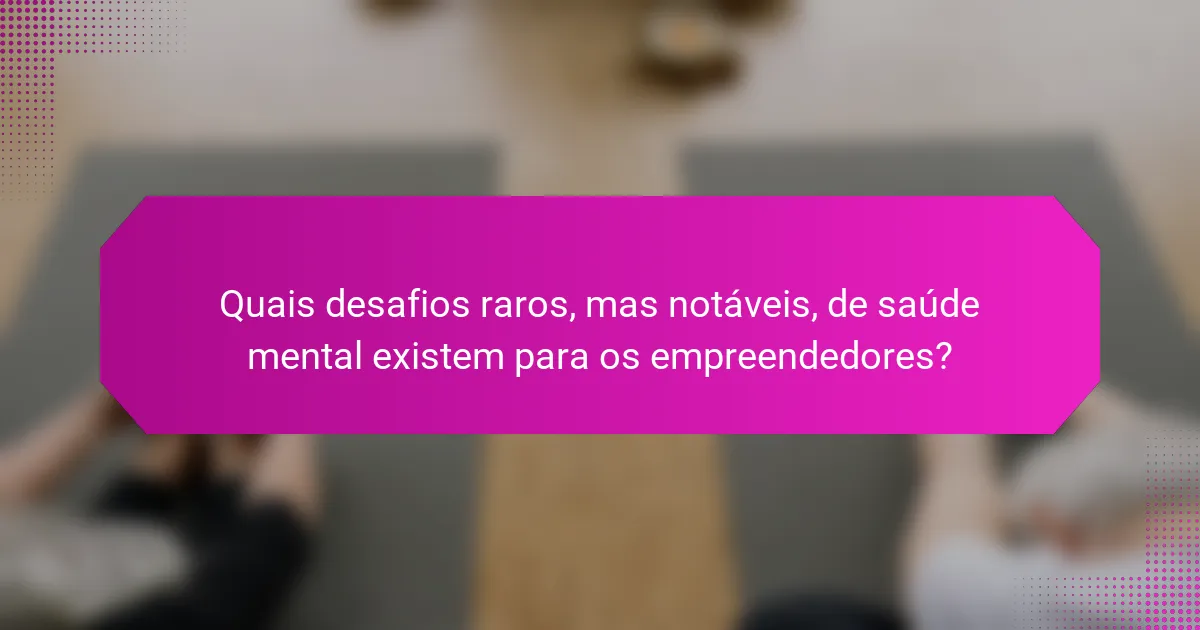 Quais desafios raros, mas notáveis, de saúde mental existem para os empreendedores?