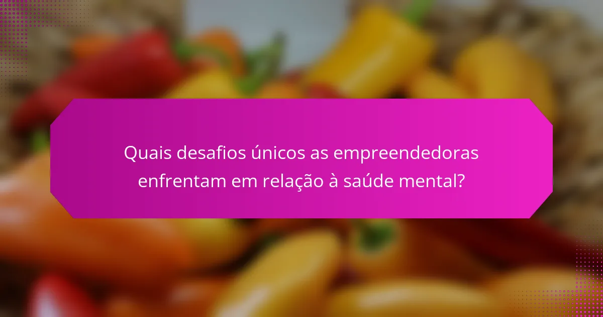 Quais desafios únicos as empreendedoras enfrentam em relação à saúde mental?