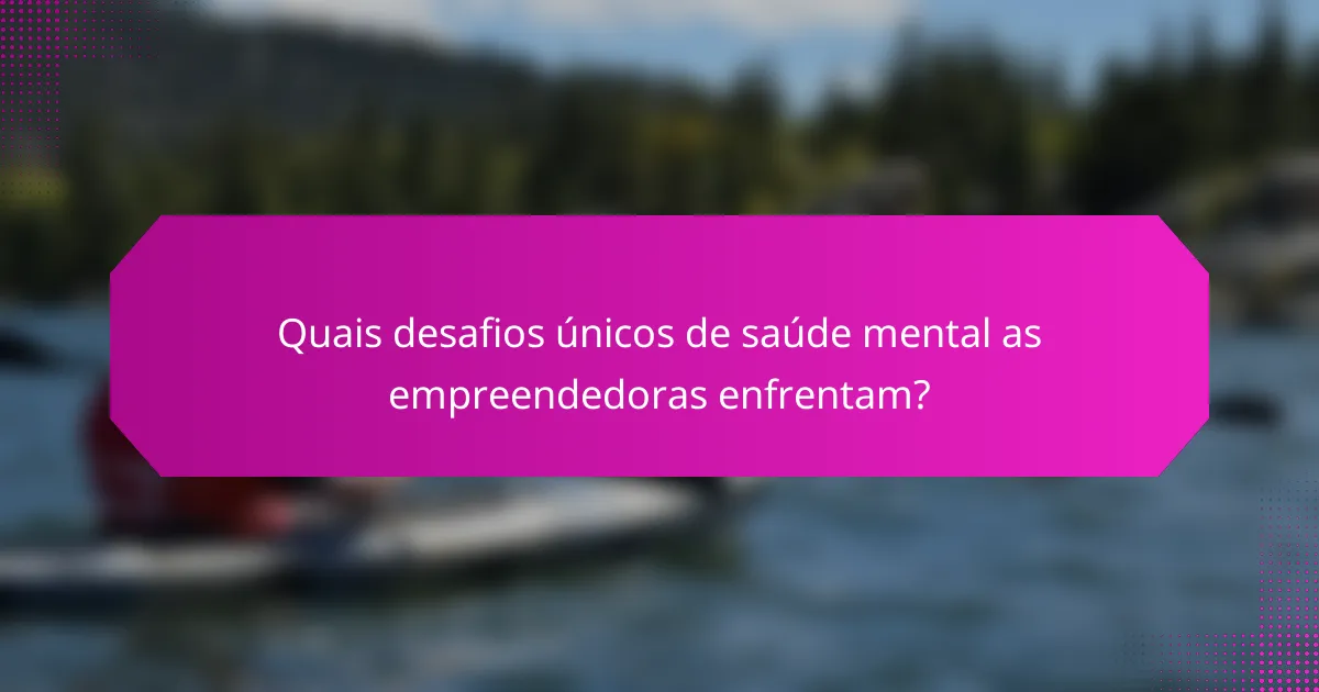 Quais desafios únicos de saúde mental as empreendedoras enfrentam?
