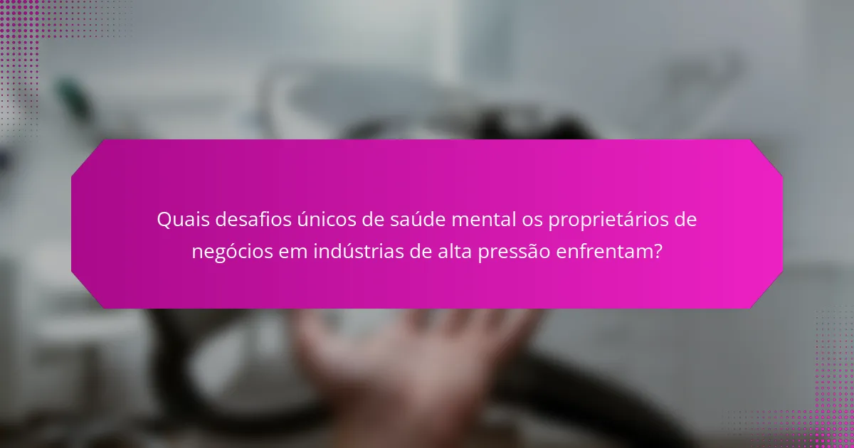 Quais desafios únicos de saúde mental os proprietários de negócios em indústrias de alta pressão enfrentam?