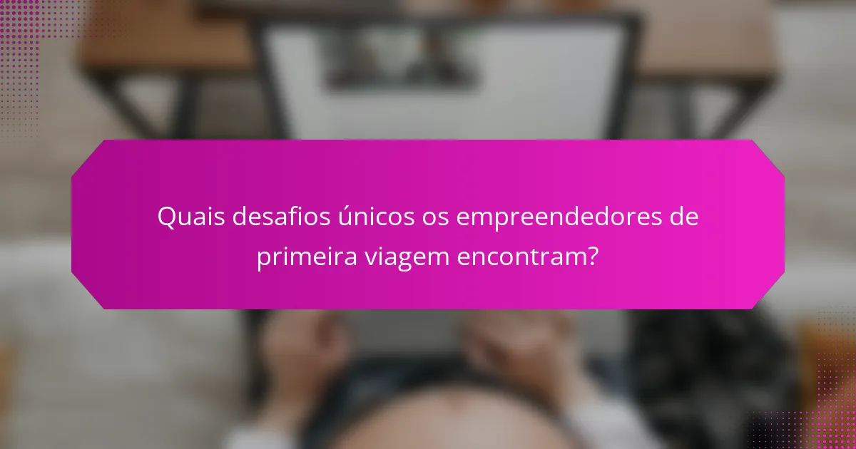 Quais desafios únicos os empreendedores de primeira viagem encontram?
