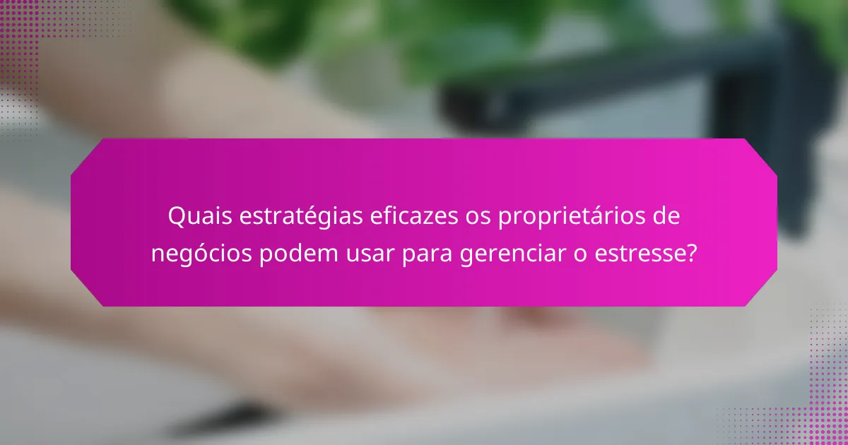 Quais estratégias eficazes os proprietários de negócios podem usar para gerenciar o estresse?