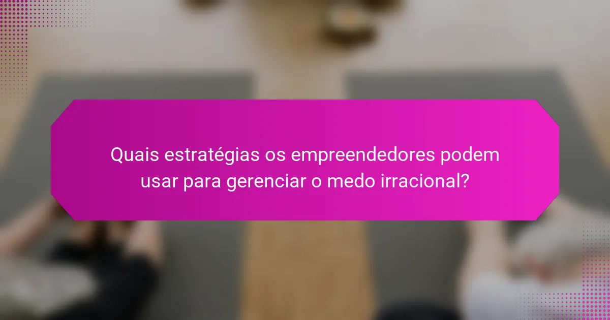 Quais estratégias os empreendedores podem usar para gerenciar o medo irracional?