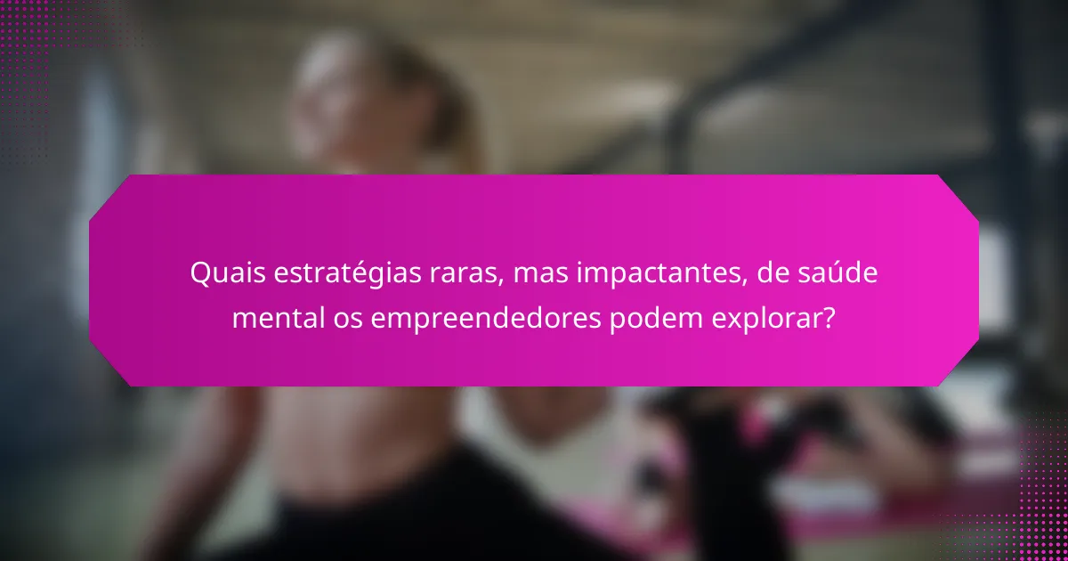 Quais estratégias raras, mas impactantes, de saúde mental os empreendedores podem explorar?