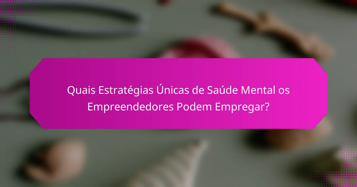 Quais Estratégias Únicas de Saúde Mental os Empreendedores Podem Empregar?
