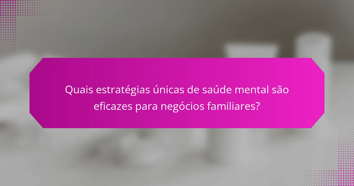 Quais estratégias únicas de saúde mental são eficazes para negócios familiares?