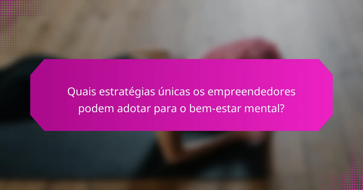 Quais estratégias únicas os empreendedores podem adotar para o bem-estar mental?