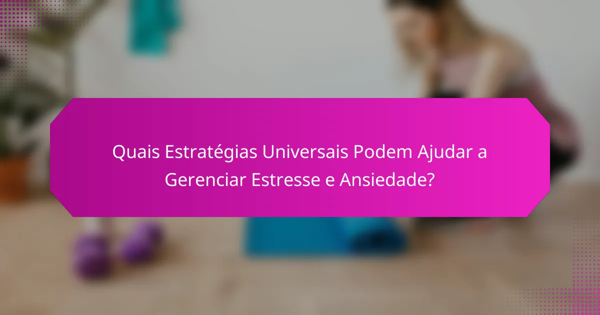 Quais Estratégias Universais Podem Ajudar a Gerenciar Estresse e Ansiedade?