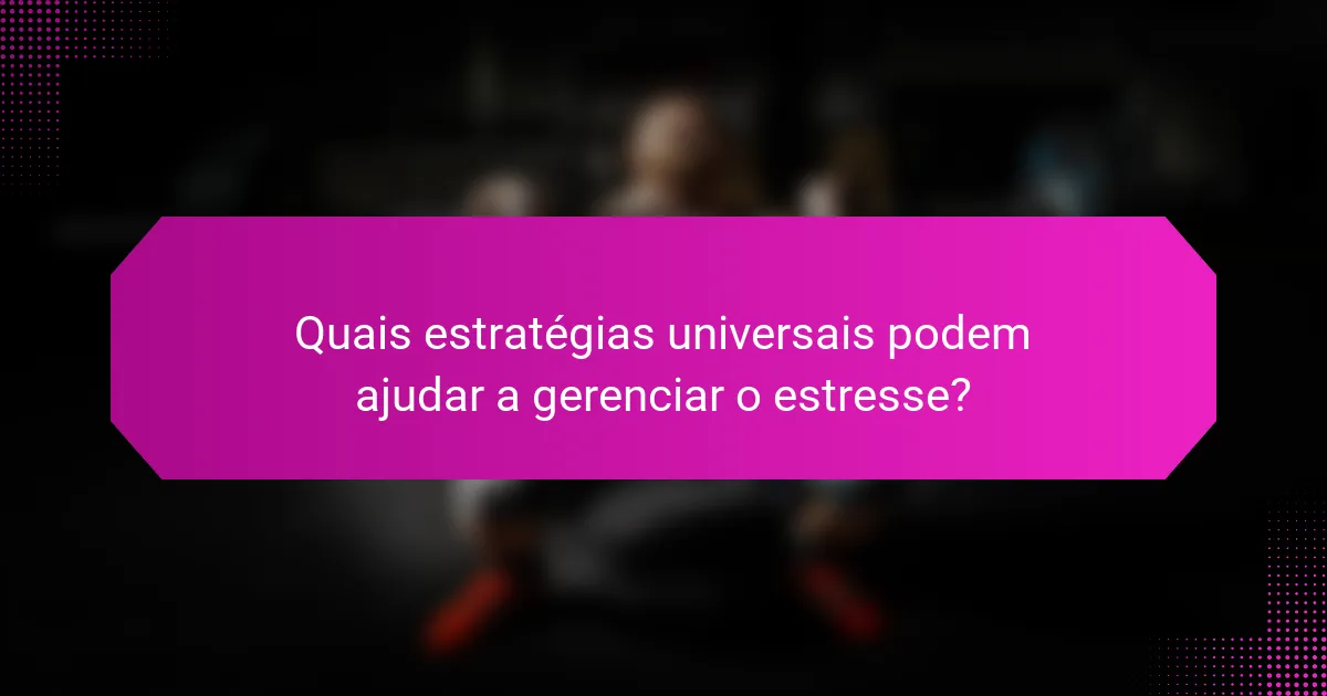 Quais estratégias universais podem ajudar a gerenciar o estresse?