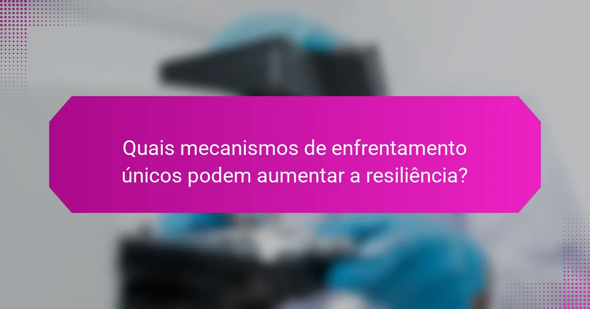 Quais mecanismos de enfrentamento únicos podem aumentar a resiliência?