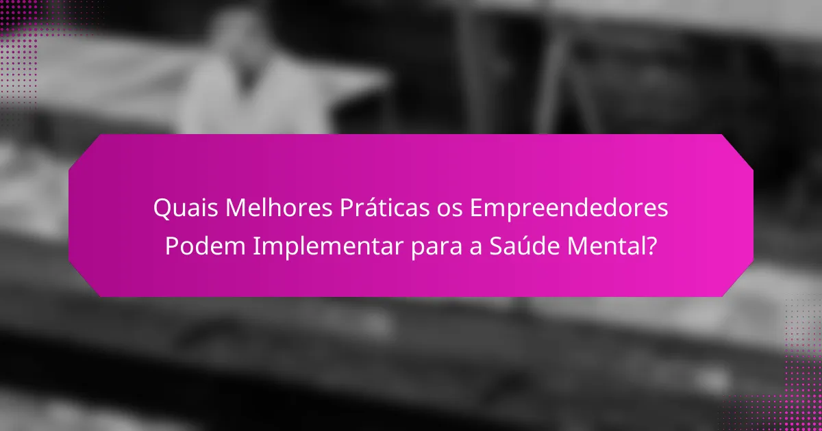 Quais Melhores Práticas os Empreendedores Podem Implementar para a Saúde Mental?