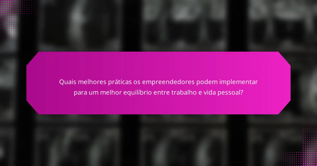 Quais melhores práticas os empreendedores podem implementar para um melhor equilíbrio entre trabalho e vida pessoal?