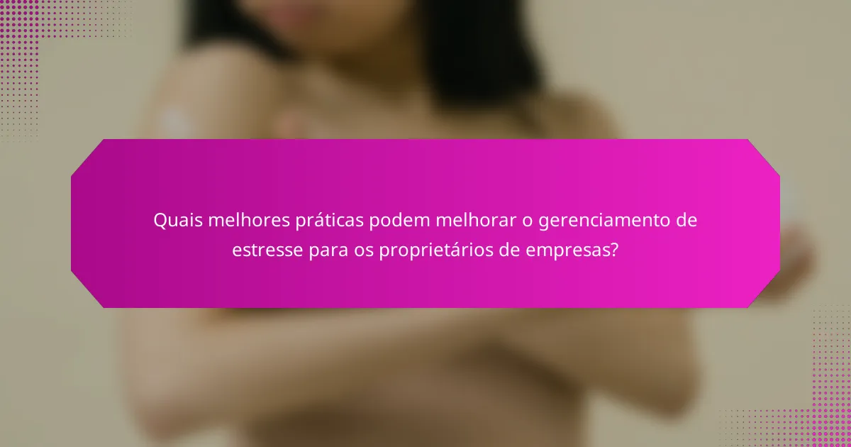 Quais melhores práticas podem melhorar o gerenciamento de estresse para os proprietários de empresas?