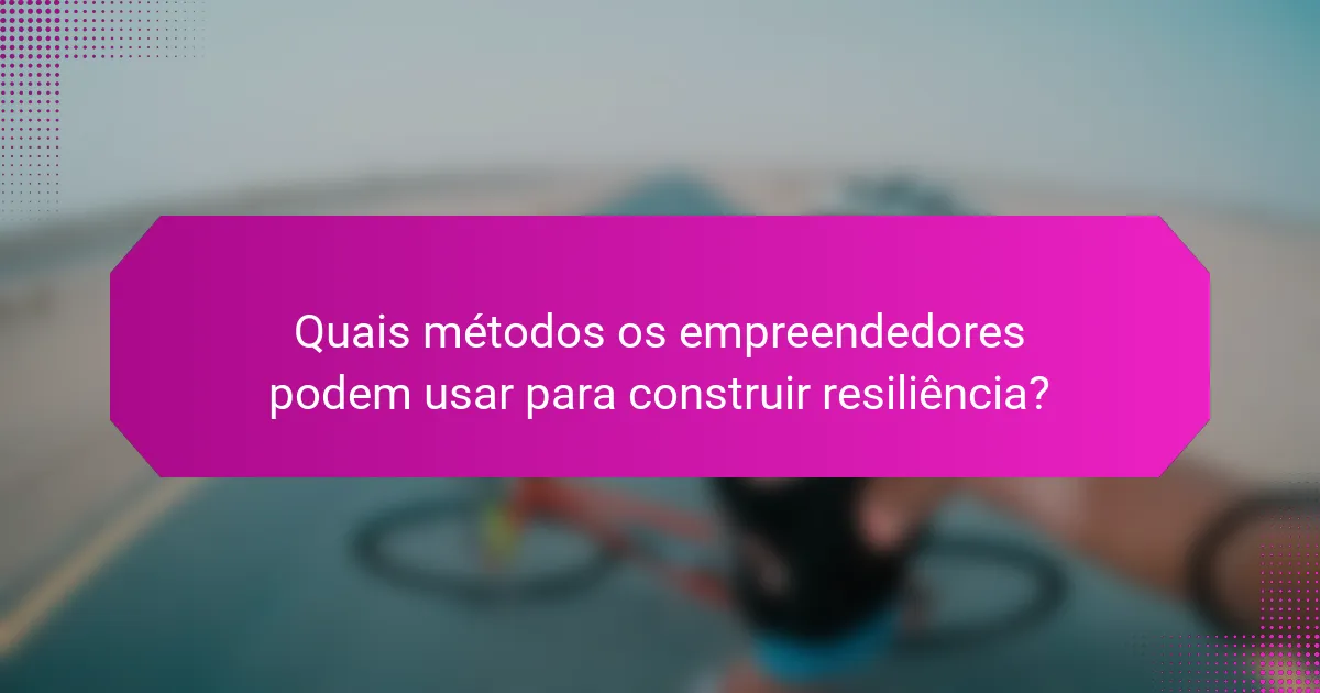 Quais métodos os empreendedores podem usar para construir resiliência?