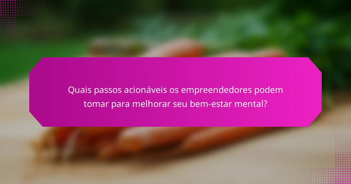Quais passos acionáveis os empreendedores podem tomar para melhorar seu bem-estar mental?