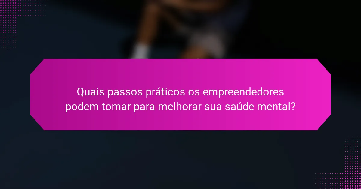 Quais passos práticos os empreendedores podem tomar para melhorar sua saúde mental?