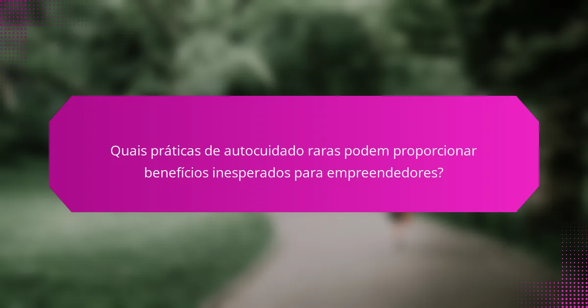Quais práticas de autocuidado raras podem proporcionar benefícios inesperados para empreendedores?