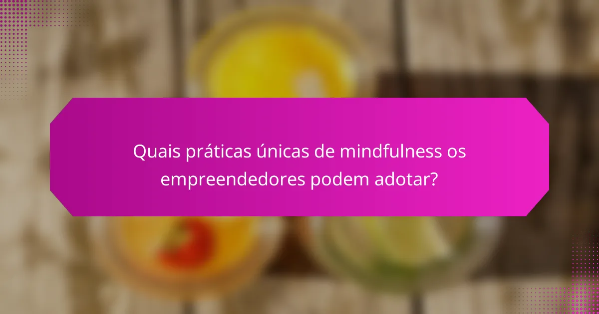 Quais práticas únicas de mindfulness os empreendedores podem adotar?