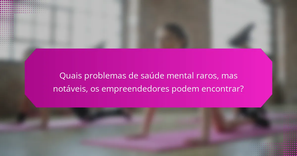 Quais problemas de saúde mental raros, mas notáveis, os empreendedores podem encontrar?