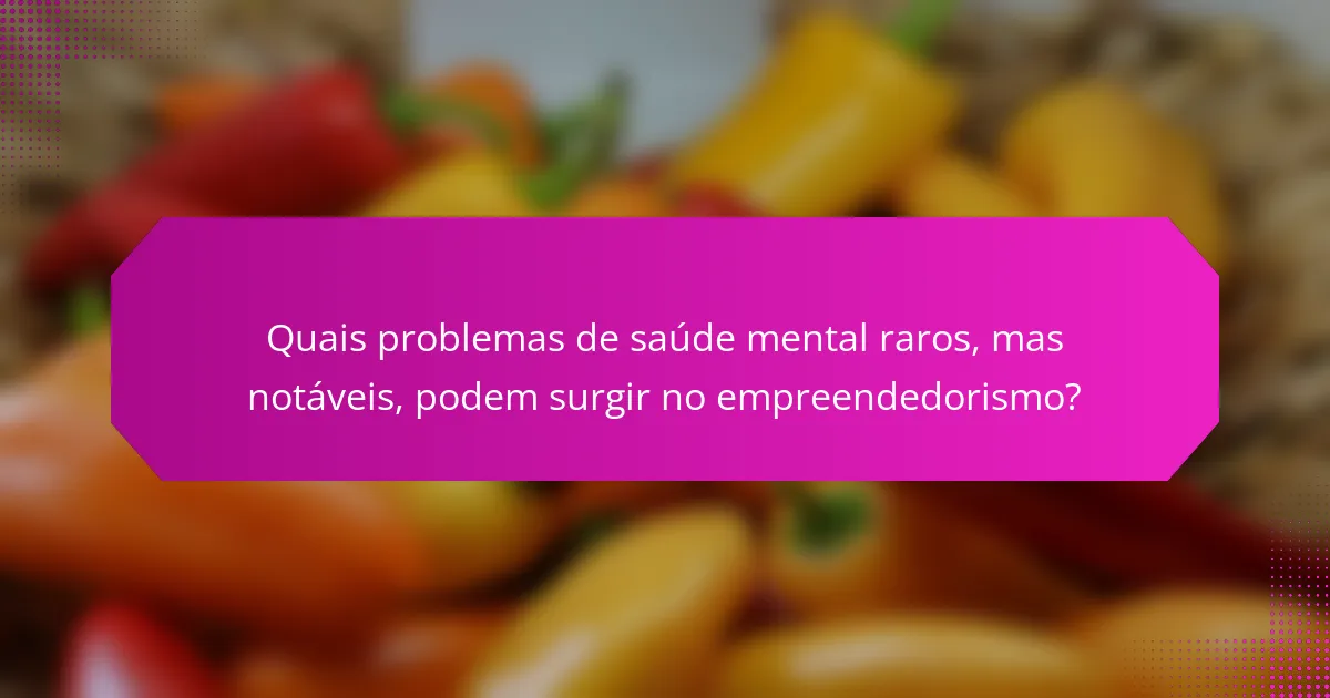 Quais problemas de saúde mental raros, mas notáveis, podem surgir no empreendedorismo?