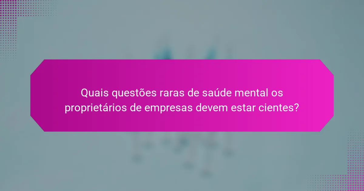 Quais questões raras de saúde mental os proprietários de empresas devem estar cientes?