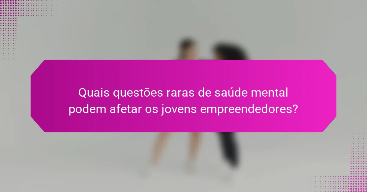 Quais questões raras de saúde mental podem afetar os jovens empreendedores?