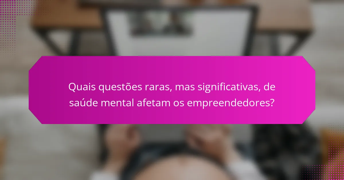 Quais questões raras, mas significativas, de saúde mental afetam os empreendedores?