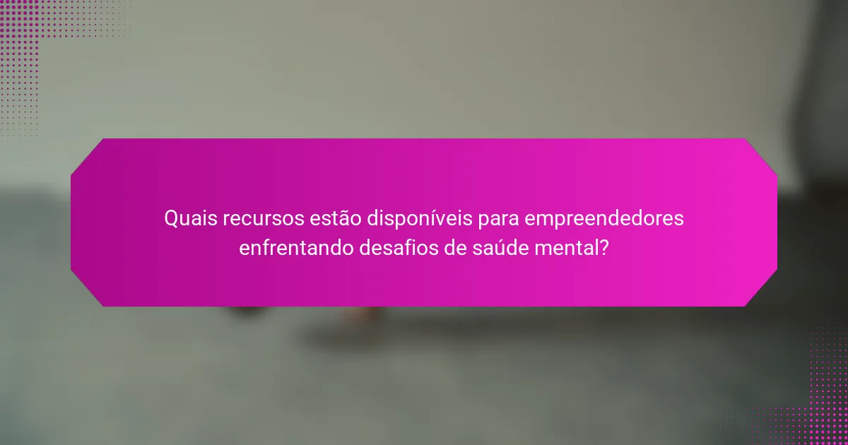 Quais recursos estão disponíveis para empreendedores enfrentando desafios de saúde mental?