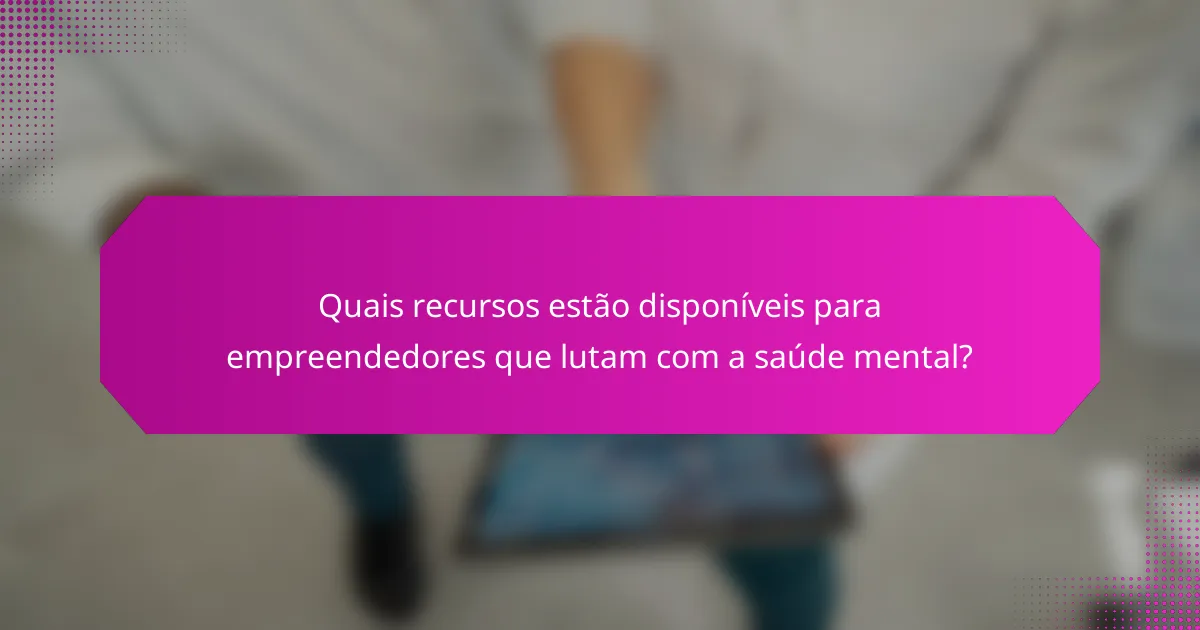Quais recursos estão disponíveis para empreendedores que lutam com a saúde mental?